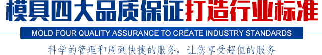 模具四大品質(zhì)保證打造行業(yè)標(biāo)準(zhǔn),科學(xué)的管理和周到快捷的服務(wù)，讓您享受超值的服務(wù)